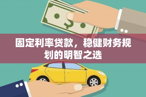 荣昌固定利率贷款，稳健财务规划的明智之选