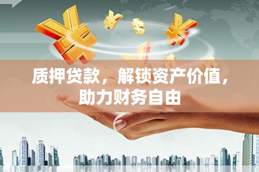 德钦质押贷款，解锁资产价值，助力财务自由