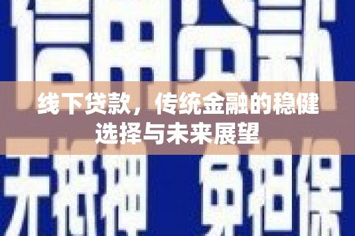 威海线下贷款，传统金融的稳健选择与未来展望