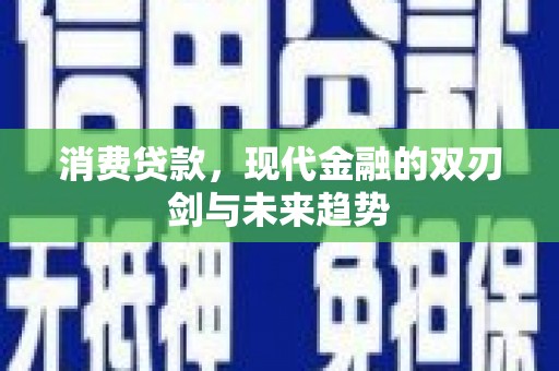 阿合奇消费贷款，现代金融的双刃剑与未来趋势