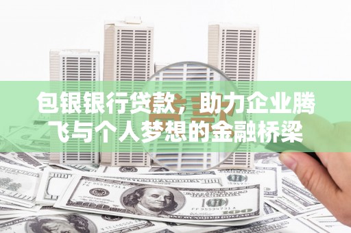 丰原包银银行贷款，助力企业腾飞与个人梦想的金融桥梁