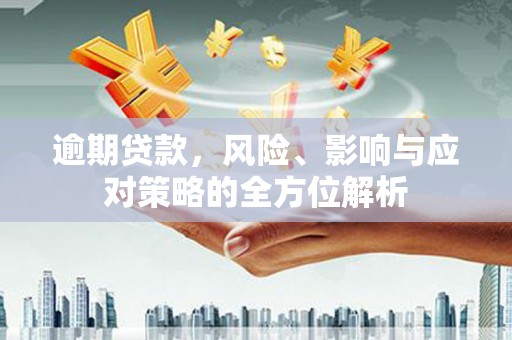 云霄逾期贷款，风险、影响与应对策略的全方位解析
