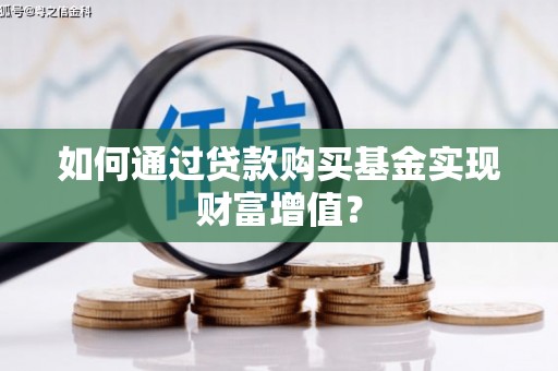 宁夏如何通过贷款购买基金实现财富增值？