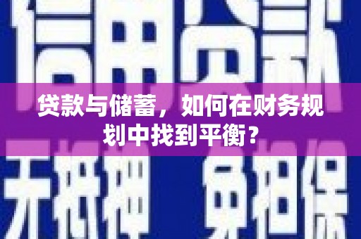 咸宁贷款与储蓄，如何在财务规划中找到平衡？