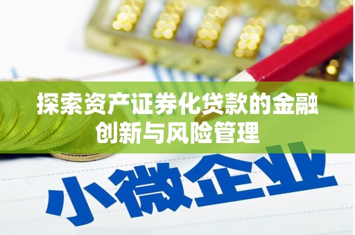 江干探索资产证券化贷款的金融创新与风险管理