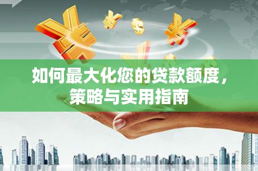 荔湾如何最大化您的贷款额度，策略与实用指南