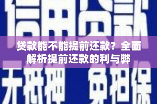 北斗贷款能不能提前还款？全面解析提前还款的利与弊