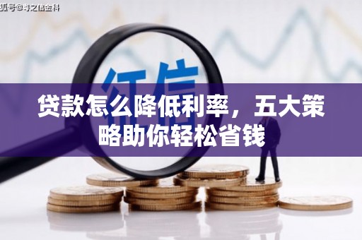 习水贷款怎么降低利率，五大策略助你轻松省钱