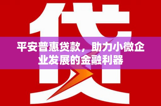焦作平安普惠贷款，助力小微企业发展的金融利器