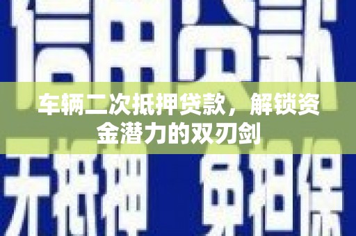 延吉车辆二次抵押贷款，解锁资金潜力的双刃剑