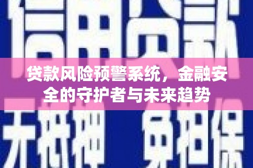 太谷贷款风险预警系统，金融安全的守护者与未来趋势