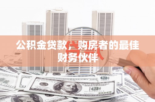 大冶公积金贷款，购房者的最佳财务伙伴