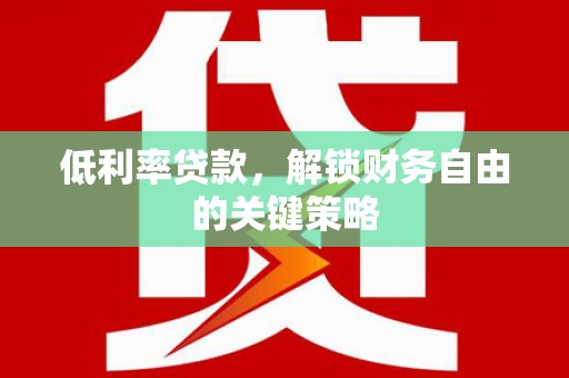 雅江低利率贷款，解锁财务自由的关键策略