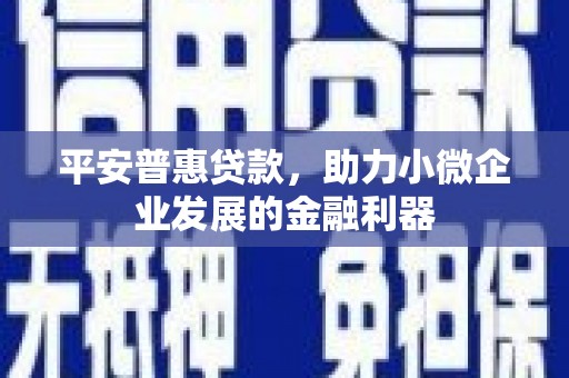 路北平安普惠贷款，助力小微企业发展的金融利器