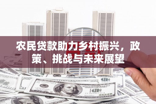 平潭农民贷款助力乡村振兴，政策、挑战与未来展望