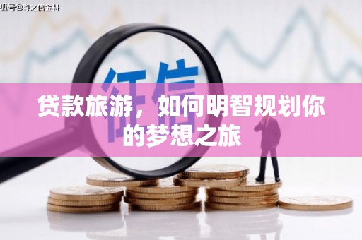 外埔贷款旅游，如何明智规划你的梦想之旅