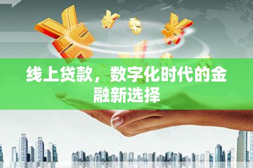 铜梁线上贷款，数字化时代的金融新选择