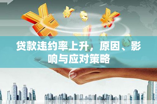 横栏贷款违约率上升，原因、影响与应对策略