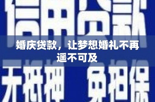 巴彦婚庆贷款，让梦想婚礼不再遥不可及