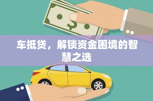 广阳车抵贷，解锁资金困境的智慧之选