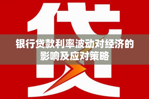 合作银行贷款利率波动对经济的影响及应对策略
