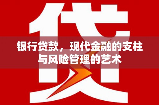 杭锦后旗银行贷款，现代金融的支柱与风险管理的艺术
