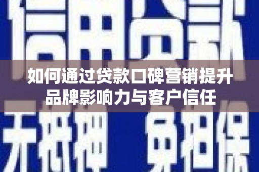河南如何通过贷款口碑营销提升品牌影响力与客户信任