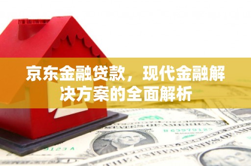 恩平京东金融贷款，现代金融解决方案的全面解析