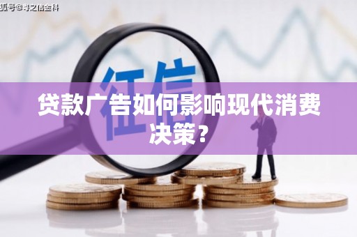 四平贷款广告如何影响现代消费决策？