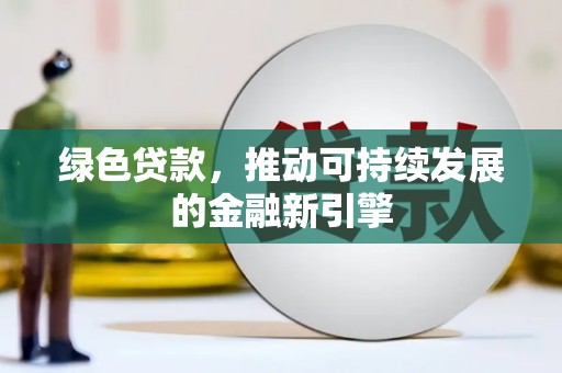 玉林绿色贷款，推动可持续发展的金融新引擎