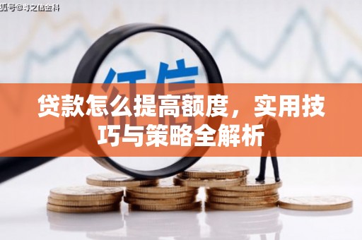 将军贷款怎么提高额度，实用技巧与策略全解析