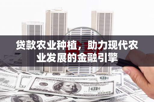 固镇贷款农业种植，助力现代农业发展的金融引擎