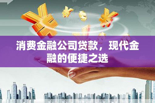 胶州消费金融公司贷款，现代金融的便捷之选