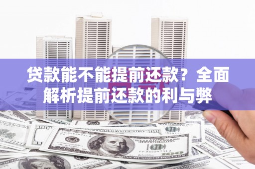 普兰贷款能不能提前还款？全面解析提前还款的利与弊