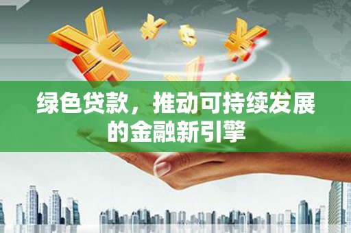 硚口绿色贷款，推动可持续发展的金融新引擎
