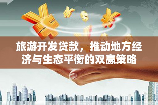 乌马河旅游开发贷款，推动地方经济与生态平衡的双赢策略