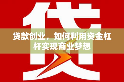 遂宁贷款创业，如何利用资金杠杆实现商业梦想
