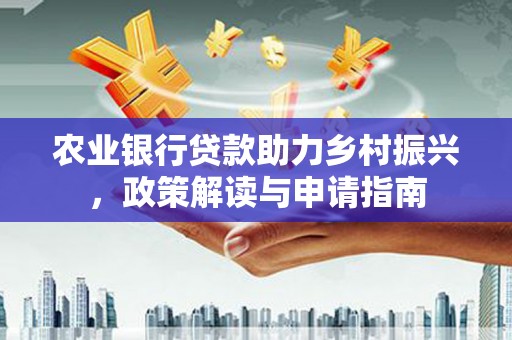阳山农业银行贷款助力乡村振兴，政策解读与申请指南