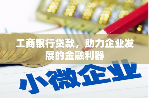 闻喜工商银行贷款，助力企业发展的金融利器