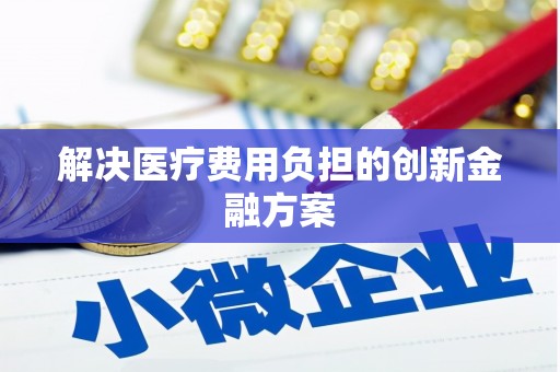 定兴解决医疗费用负担的创新金融方案