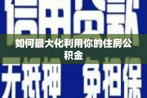顺城如何最大化利用你的住房公积金