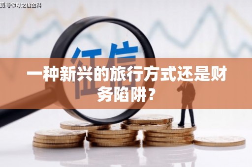 威远一种新兴的旅行方式还是财务陷阱？