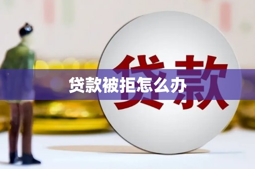 丰滨贷款被拒怎么办
