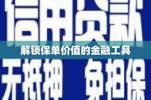 烟台解锁保单价值的金融工具