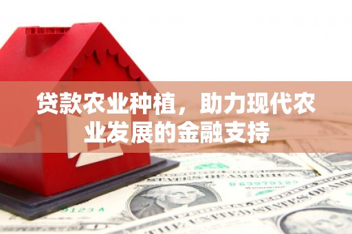 平安贷款农业种植，助力现代农业发展的金融支持