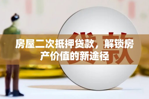 潜江房屋二次抵押贷款，解锁房产价值的新途径